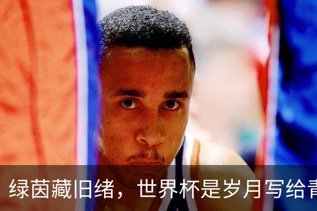 绿茵藏旧绪，世界杯是岁月写给青春的信